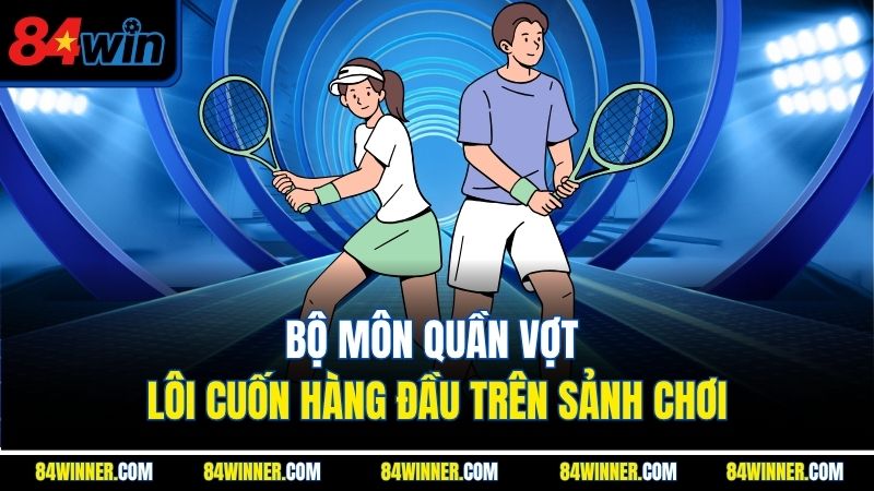 Bộ môn quần vợt lôi cuốn hàng đầu trên sảnh chơi
