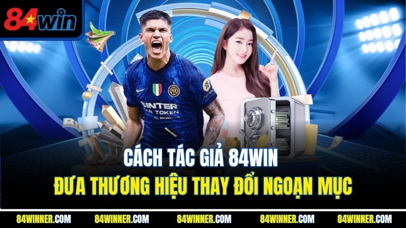 Cách tác giả 84win đưa thương hiệu thay đổi ngoạn mục