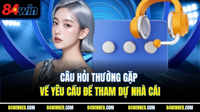 Câu hỏi thường gặp về yêu cầu để tham dự nhà cái