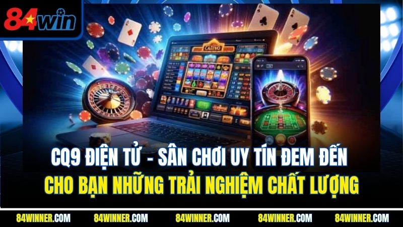 CQ9 điện tử - Sân chơi uy tín đem đến cho bạn những trải nghiệm chất lượng