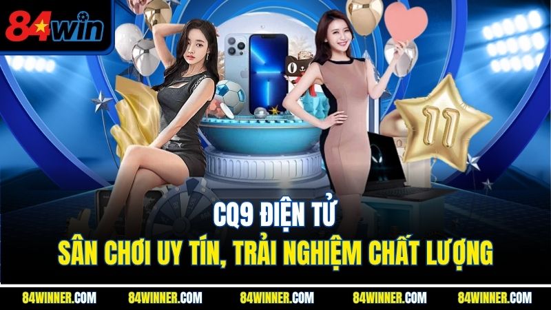 CQ9 Điện Tử - Sân Chơi Uy Tín, Trải Nghiệm Chất Lượng
