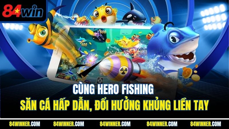 CÙng Hero Fishing săn cá hấp dẫn, đổi hưởng khủng liền tay