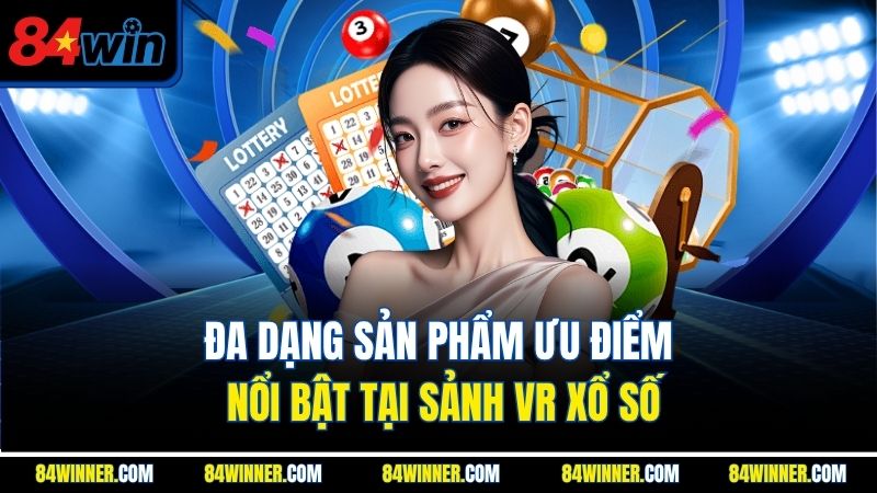 Đa dạng sản phẩm ưu điểm nổi bật tại sảnh VR xổ số