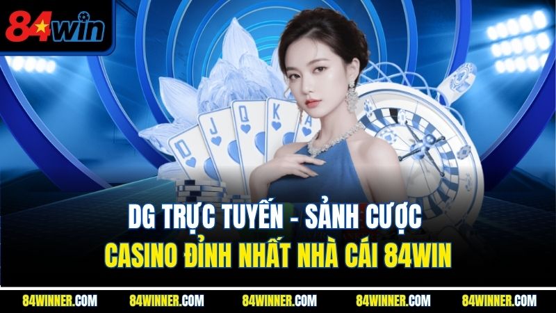 DG Trực Tuyến - Sảnh Cược Casino Đỉnh Nhất Nhà Cái 84WIN