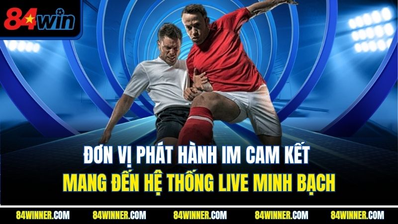 Đơn vị phát hành IM cam kết mang đến hệ thống live minh bạch