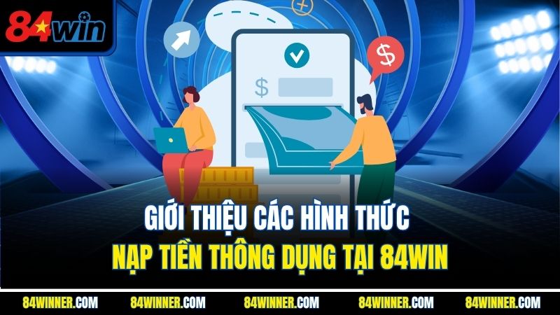 Giới thiệu các hình thức nạp tiền thông dụng tại 84win