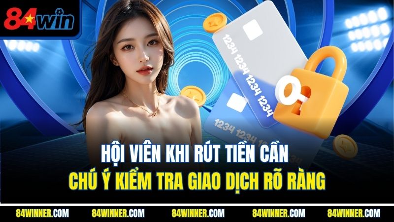 Hội viên khi rút tiền cần chú ý kiểm tra giao dịch rõ ràng