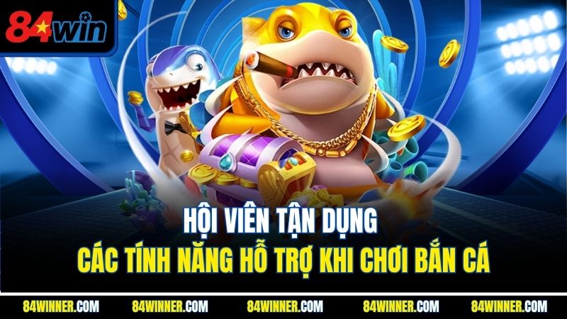 Hội viên tận dụng các tính năng hỗ trợ khi chơi bắn cá