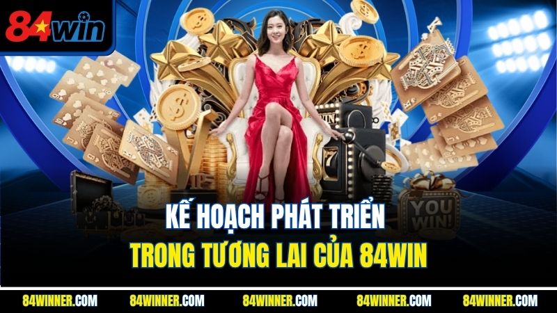 Kế hoạch phát triển trong tương lai của 84win