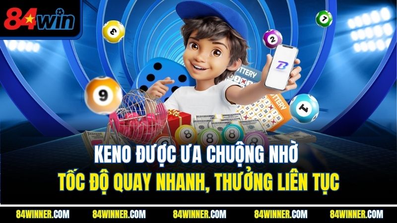 Keno được ưa chuộng nhờ tốc độ quay nhanh, thưởng liên tục