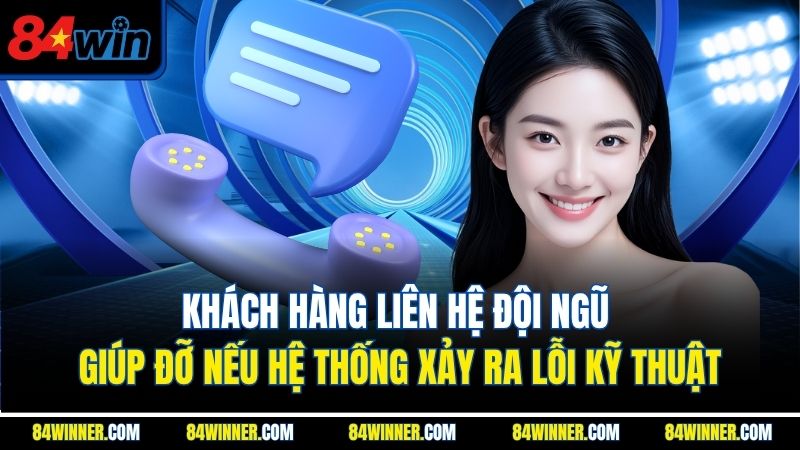 Khách hàng liên hệ đội ngũ giúp đỡ nếu hệ thống xảy ra lỗi kỹ thuật