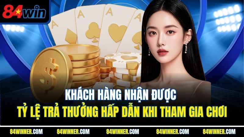 Khách hàng nhận được tỷ lệ trả thưởng hấp dẫn khi tham gia chơi