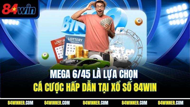 Mega 6/45 là lựa chọn cá cược hấp dẫn tại xổ số 84WIN