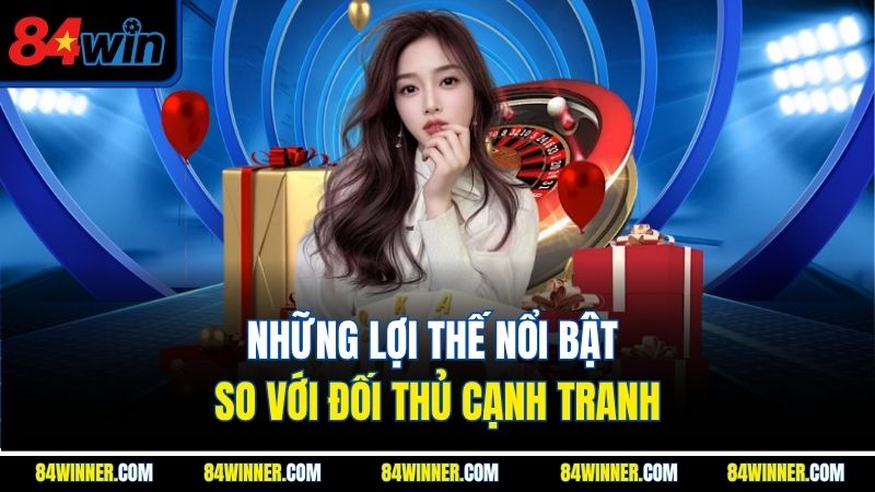 Những lợi thế nổi bật so với đối thủ cạnh tranh