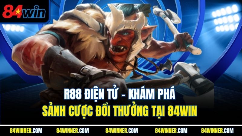 R88 Điện Tử - Khám Phá Sảnh Cược Đổi Thưởng Tại 84Win 