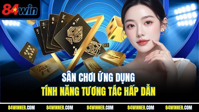 Sân chơi ứng dụng tính năng tương tác hấp dẫn 