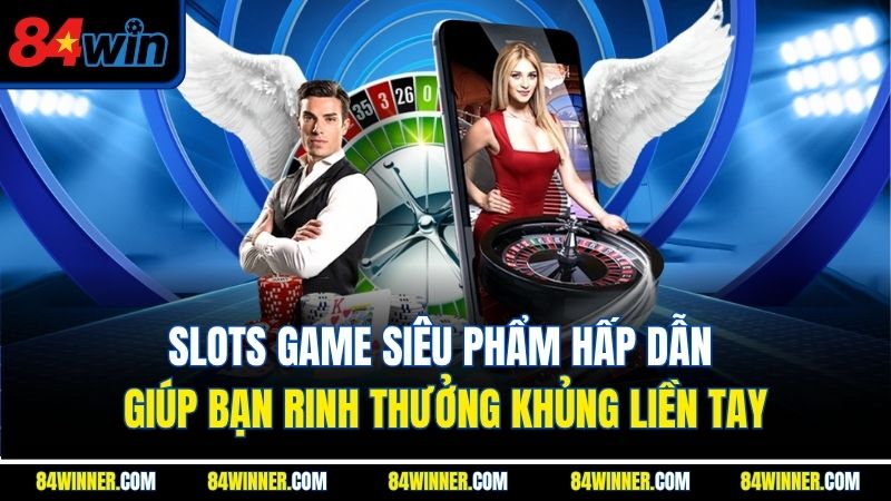 Slots game siêu phẩm hấp dẫn giúp bạn rinh thưởng khủng liền tay