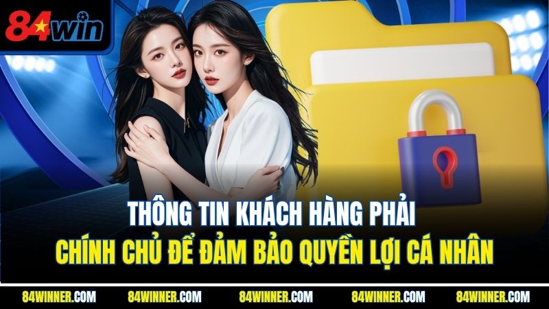 Thông tin khách hàng phải chính chủ để đảm bảo quyền lợi cá nhân