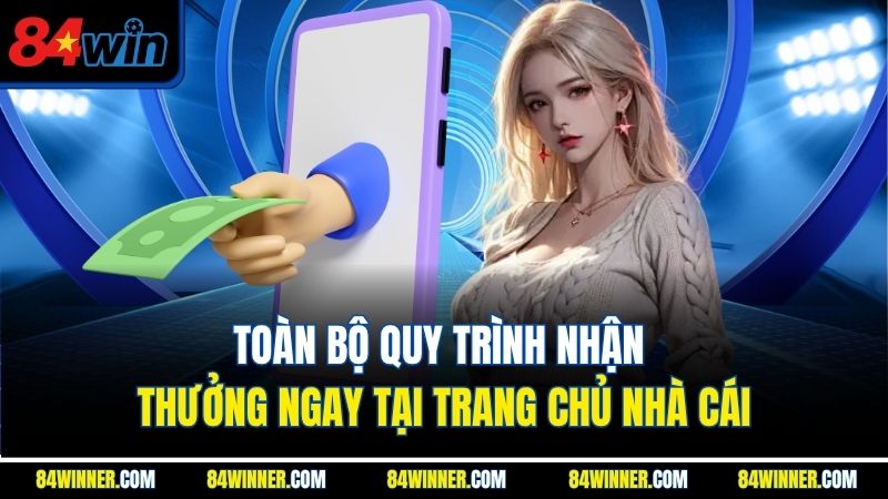 Toàn bộ quy trình nhận thưởng ngay tại trang chủ nhà cái