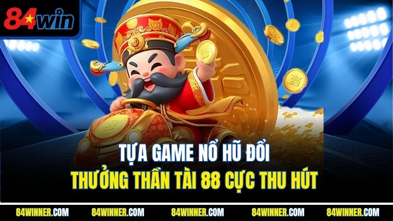 Tựa game nổ hũ đổi thưởng Thần tài 88 cực thu hút