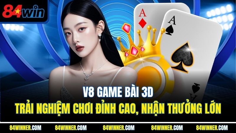 V8 game bài 3d - Trải nghiệm chơi đỉnh cao, nhận thưởng lớn